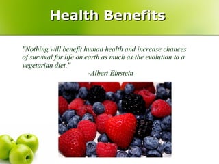 "Nothing will benefit human health and increase chances of survival for life on earth as much as the evolution to a vegetarian diet." -Albert Einstein Health Benefits 