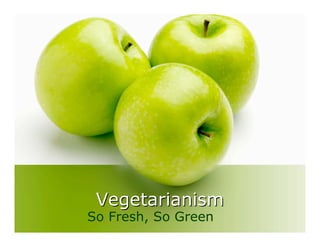 Vegetarianism
So Fresh, So Green
 