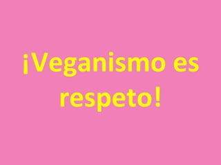 ¡Veganismo es
   respeto!
 