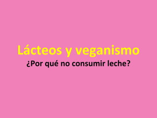 Lácteos y veganismo
 ¿Por qué no consumir leche?
 