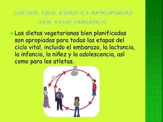  Las dietas vegetarianas bien planificadas
son apropiadas para todas las etapas del
ciclo vital, incluido el embarazo, la lactancia,
la infancia, la niñez y la adolescencia, así
como para los atletas.
 