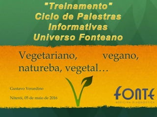 Vegetariano, vegano,
natureba, vegetal…
Gustavo Verardino
Niterói, 05 de maio de 2016
 