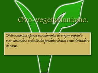 Dieta composta apenas por alimentos de origem vegetal e
ovos, havendo a exclusão dos produtos lácteos e seus derivados e
de carne.
 