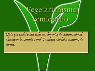 Dieta que exclui quase todos os alimentos de origem animal,
abrangendo somente o mel. Também não há o consumo de
carnes.
 