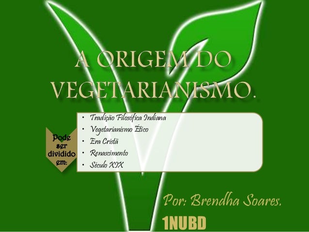 Pode
ser
dividido
em:
• Tradição Filosófica Indiana
• Vegetarianismo Ético
• Era Cristã
• Renascimento
• Século XIX
Por: B...