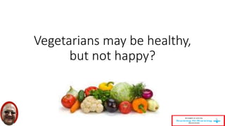 Vegetarians may be healthy, 
but not happy? 
 