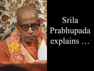 Srila
Prabhupada
explains …
 