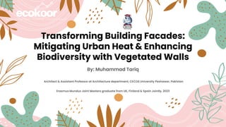 Transforming Building Facades:
Mitigating Urban Heat & Enhancing
Biodiversity with Vegetated Walls
By: Muhammad Tariq
Architect & Assistant Professor at Architecture department, CECOS University Peshawar, Pakistan
Erasmus Mundus Joint Masters graduate from UK, Finland & Spain Jointly, 2023
 