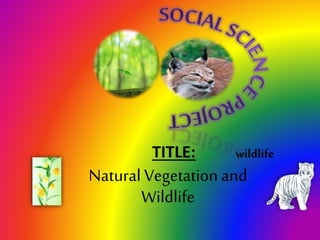 TITLE: wildlife
Natural Vegetation and
Wildlife
 