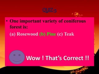 QUIZ-5
• One important variety of coniferous
forest is:
(a) Rosewood (b) Pine (c) Teak
 