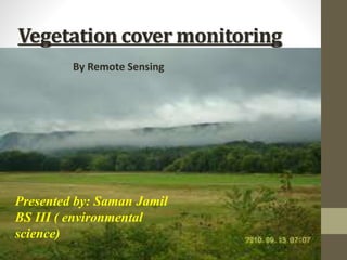 Vegetation cover monitoring
Presented by: Saman Jamil
BS III ( environmental
science)
By Remote Sensing
 