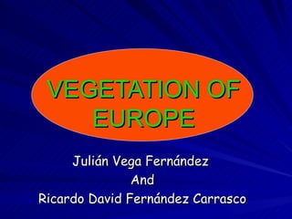VEGETATION OF EUROPE Julián Vega Fernández  And Ricardo David Fernández Carrasco 