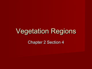 Vegetation Regions
   Chapter 2 Section 4
 