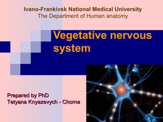 Ivano-Frankivsk National Medical University
The Department of Human anatomy
Vegetative nervous
system
Prepared by PhDPrepared by PhD
Tetyana Knyazevych - ChornaTetyana Knyazevych - Chorna
 