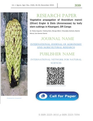 Int. J. Agron. Agri. Res. 15(6), 26-34, December 2019. 2019
E-ISSN: 2225-3610, p-ISSN: 2223-7054
Vegetative propagation of Anonidium mannii
(Oliver) Engler & Diels (Annonaceae) by leafy
stem cuttings in Kisangani, DR Congo
By: Paluku Augustin, Tsobeng Alain, Okungo Albert, Tchoundjeu Zacharie, Bwama
Marcel, Van Damme Patrick
International Journal of agronomy
and agricultural research
international network for natural
sciences
Photograph by: Scamperdale
Research Paper
Journal Name
Publisher Name
 