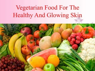 Vegetarian Food For The
Healthy And Glowing Skin
 