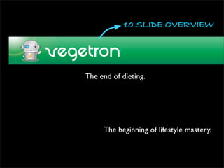 10 SLIDE OVERVIEW


Vegetron.com
  The end of dieting.




       The beginning of lifestyle mastery.
 