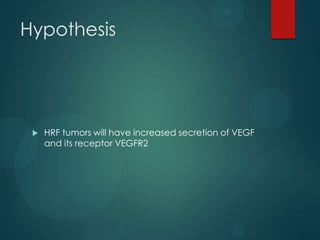 Hypothesis



HRF tumors will have increased secretion of VEGF
and its receptor VEGFR2

 