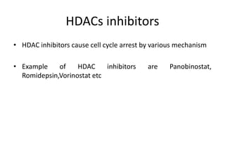 HDACs inhibitors
• HDAC inhibitors cause cell cycle arrest by various mechanism
• Example of HDAC inhibitors are Panobinostat,
Romidepsin,Vorinostat etc
 