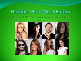 Notable Non-Meat Eaters A Collection of “PETA’s Sexiest Vegetarian Celebrities” By: Kerstein Perez 
