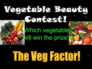 Vegetable Beauty
Contest!
Which vegetable
will win the prize?
 