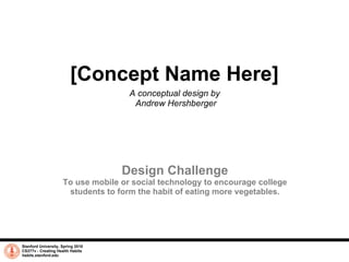 Veggie Alarm A conceptual design by  Andrew Hershberger Stanford University, Spring 2010 CS377v - Creating Health Habits habits.stanford.edu   Design Challenge Use mobile or social technology to influence at least five college students to create a stronger habit of eating vegetables every day. 