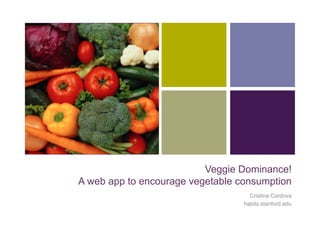 +




                              Veggie Dominance!
    A web app to encourage vegetable consumption
                                        Cristina Cordova
                                      habits.stanford.edu
 