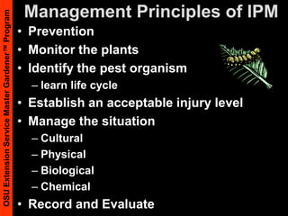 Management Principles of IPMPreventionMonitor the plantsIdentify the pest organism learn life cycleEstablish an acceptable injury levelManage the situationCulturalPhysicalBiologicalChemicalRecord and Evaluate