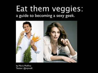 Eat them veggies:
a guide to becoming a sexy geek.




by Maria Molﬁno
Twitter: @mjmolﬁ
 