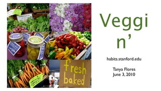 Veggi
 n’
habits.stanford.edu

   Tanya Flores
   June 3, 2010
 