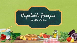 Vegetable Recipes
by: Ms. Jackie
 