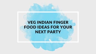 VEG INDIAN FINGER
FOOD IDEAS FOR YOUR
NEXT PARTY
 
