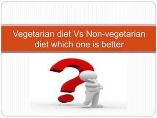 Vegetarian diet Vs Non-vegetarian
diet which one is better
 