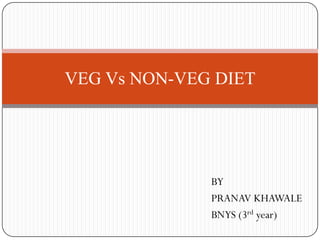 VEG Vs NON-VEG DIET




              BY
              PRANAV KHAWALE
              BNYS (3rd year)
 
