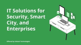 IT Solutions for
Security, Smart
City, and
Enterprises
Offered by Vehant Technologies
 