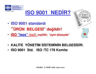 ISO 9001 NED R?
ISO tescilli markadır.




     • ISO 9001 standardı
       “ÜRÜN BELGES ” değildir!
     • ISO “isos” (eş...