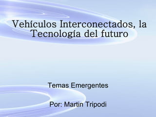 Vehículos Interconectados, la Tecnología del futuro Temas Emergentes Por: Martin Tripodi 
