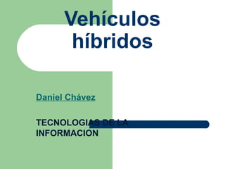 Vehículos híbridos Daniel Chávez TECNOLOGIAS DE LA INFORMACION 