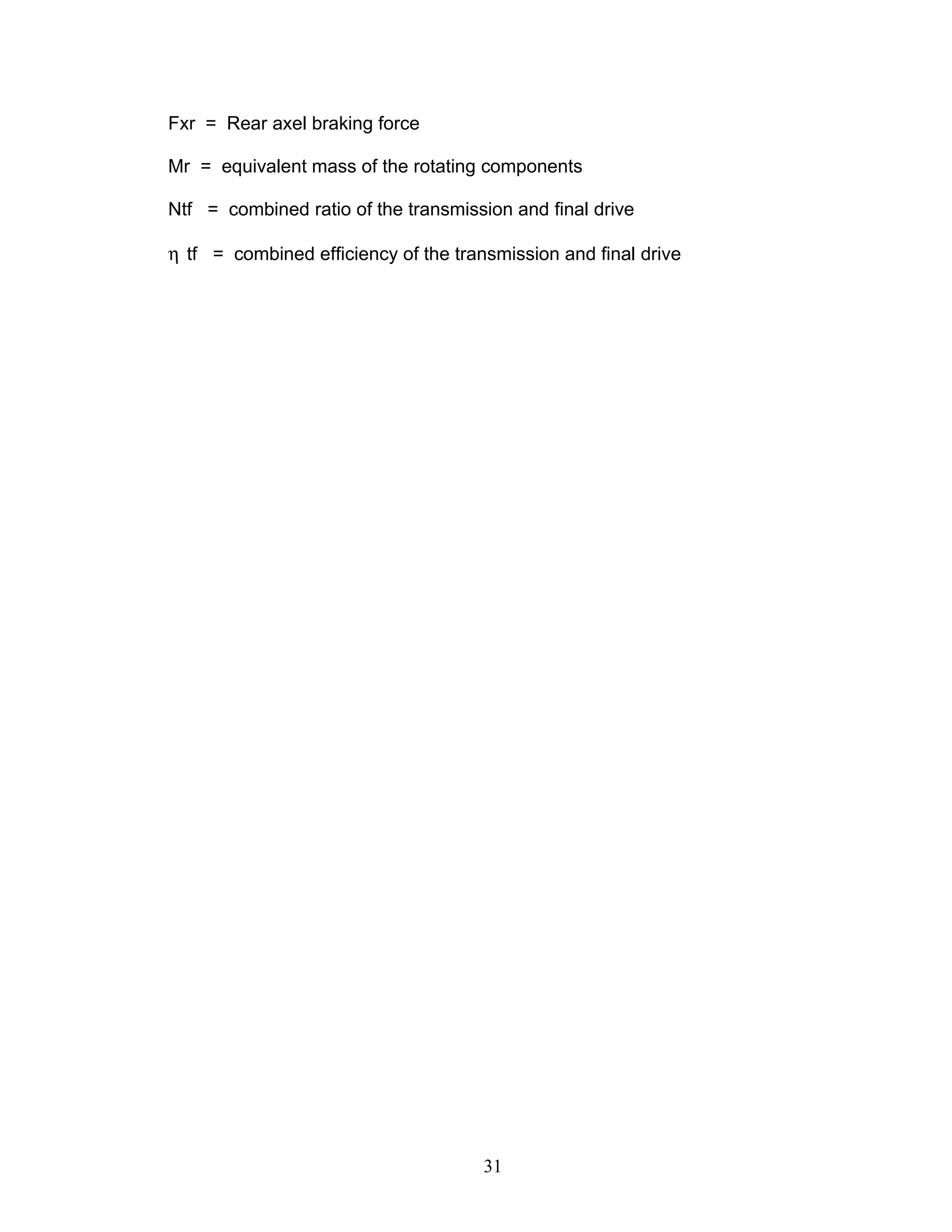 Fxr = Rear axel braking force
Mr = equivalent mass of the rotating components
Ntf = combined ratio of the transmission and final drive
η tf = combined efficiency of the transmission and final drive
31
 