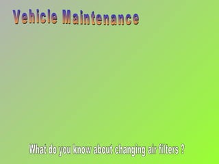 Vehicle Maintenance What do you know about changing air filters ?  