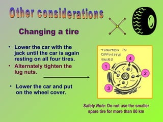 Lower the car with the jack until the car is again resting on all four tires.   Alternately tighten the  lug nuts.  Other considerations Safety Note:  Do not use the smaller spare tire for more than 80 km 4 3 2 1 Lower the car and put  on the wheel cover. Changing a tire 