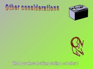 Other considerations What do you know about jump starting a car battery ? 