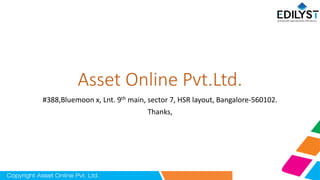 Asset Online Pvt.Ltd.
#388,Bluemoon x, Lnt. 9th main, sector 7, HSR layout, Bangalore-560102.
Thanks,
 
