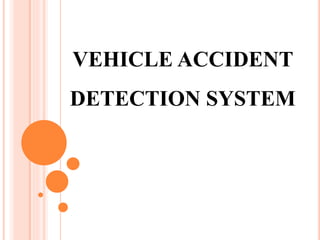 VEHICLE ACCIDENT
DETECTION SYSTEM
 