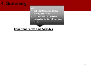 4. Summary
Important Forms and Websites
VIP:
• Get all information before
leaving the scene
• You will need your direct
supervisor to sign off on paper
work
17
 