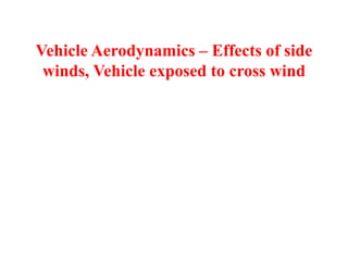 Vehicle Aerodynamics – Effects of side
winds, Vehicle exposed to cross wind
 