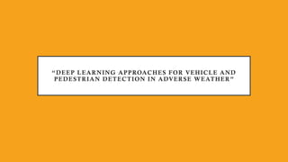 “DEEP LEARNING APPROACHES FOR VEHICLE AND
PEDESTRIAN DETECTION IN ADVERSE WEATHER”
 