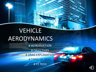 VEHICLE
AERODYNAMICS
# INTRODUCTION
# OBJECTIVES
# DRAG EXPLANATION
# TYPES OF DRAG
# F1 TECH
 