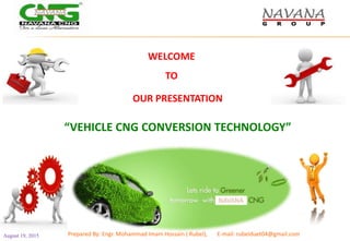 “VEHICLE CNG CONVERSION TECHNOLOGY”
March 2, 2017 Prepared By: Engr. Mohammad Imam Hossain ( Rubel), Cell Phone: +8801814655360
 
