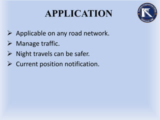 APPLICATION
 Applicable on any road network.
 Manage traffic.
 Night travels can be safer.
 Current position notification.
 